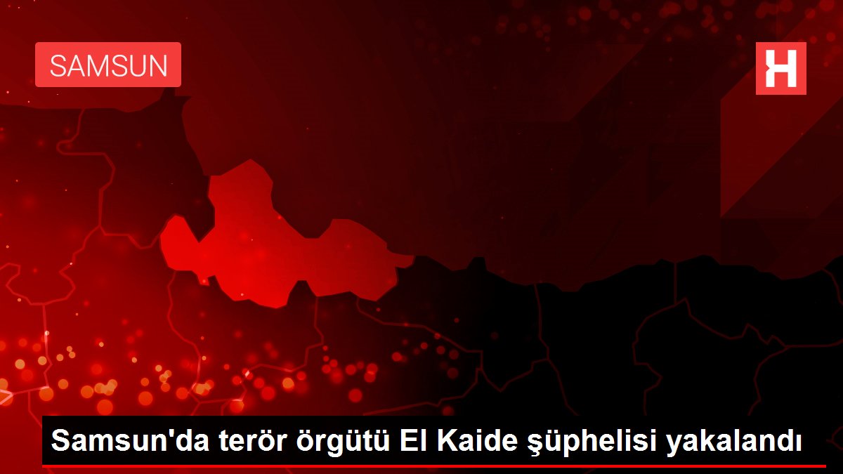 Samsun’da terör örgütü El Kaide şüphelisi yakalandı