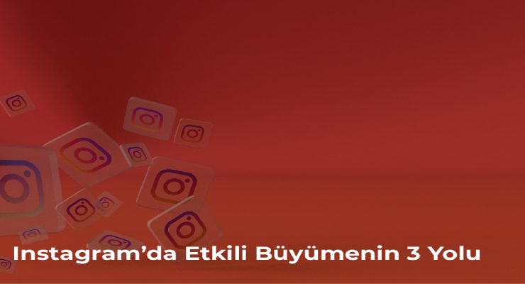 Instagram’da Etkili Büyümenin 3 Yolu
